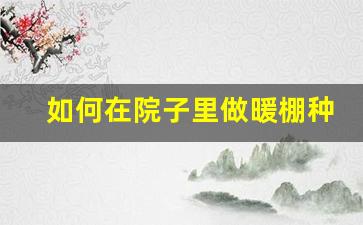 如何在院子里做暖棚种菜 冬天_https://www.hangfeite.com_创业板_第1张
